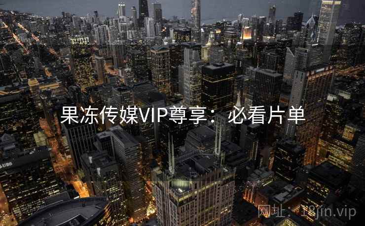果冻传媒VIP尊享:必看片单 第2张 果冻传媒VIP尊享:必看片单 第2张