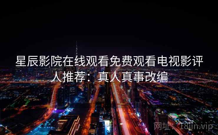 星辰影院在线观看免费观看电视影评人推荐：真人真事改编