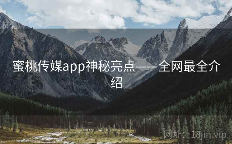 蜜桃传媒app神秘亮点——全网最全介绍