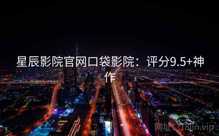 星辰影院官网口袋影院：评分9.5+神作