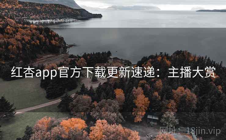 红杏app官方下载更新速递：主播大赏