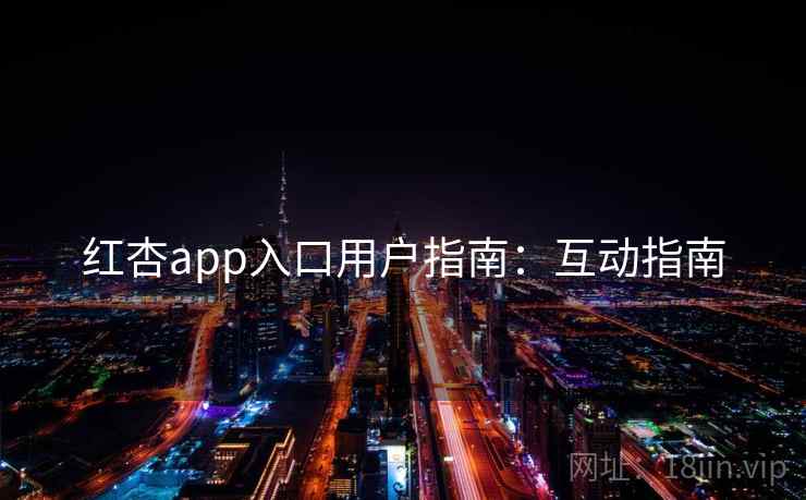 红杏app入口用户指南：互动指南