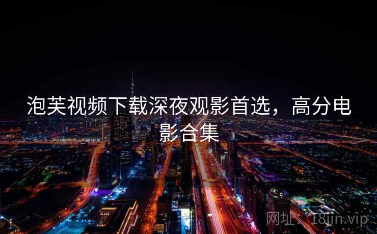 泡芙视频下载深夜观影首选，高分电影合集