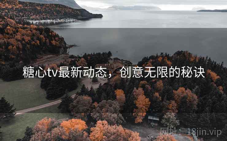 糖心tv最新动态，创意无限的秘诀