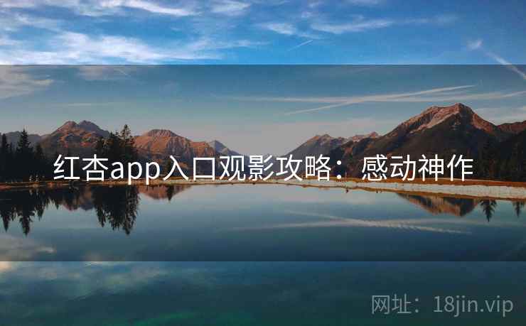 红杏app入口观影攻略:感动神作