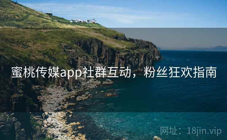 蜜桃传媒app社群互动,粉丝狂欢指南