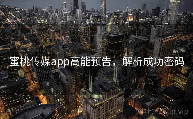 蜜桃传媒app高能预告,解析成功密码